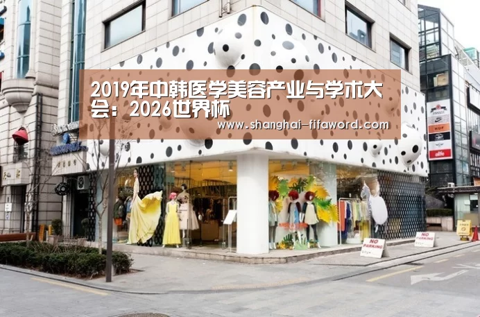 2019年中韩医学美容产业与学术大会:2026世界杯(图4) 世界杯直播